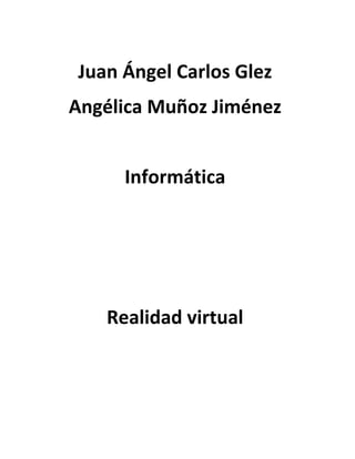 Juan Ángel Carlos Glez
Angélica Muñoz Jiménez
Informática
Realidad virtual
 