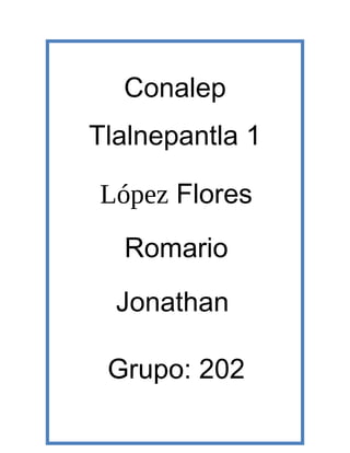 Conalep
Tlalnepantla 1
López Flores
Romario
Jonathan
Grupo: 202
 