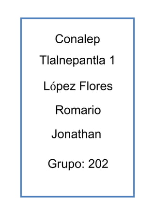Conalep
Tlalnepantla 1
López Flores
Romario
Jonathan
Grupo: 202
 