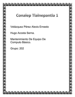 Velázquez Pérez Alexis Ernesto
Hugo Acosta Serna.
Mantenimiento De Equipo De
Computo Básico.
Grupo: 202
 