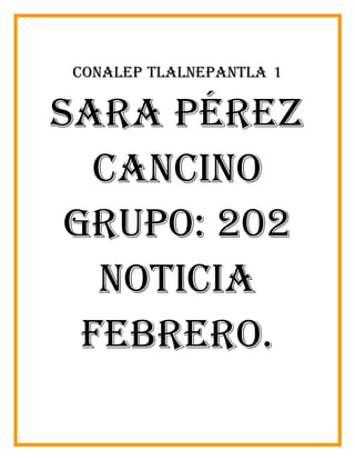 Conalep Tlalnepantla 1
Sara Pérez
Cancino
Grupo: 202
Noticia
Febrero.
 