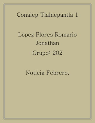 Conalep Tlalnepantla 1
López Flores Romario
Jonathan
Grupo: 202
Noticia Febrero.
 