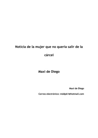 Noticia de la mujer que no quería salir de la
cárcel
Maxi de Diego
Maxi de Diego
Correo electrónico: mddp61@hotmail.com
 