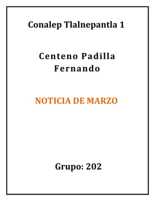 Conalep Tlalnepantla 1
Centeno Padilla
Fernando
NOTICIA DE MARZO
Grupo: 202
 