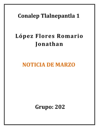 Conalep Tlalnepantla 1
López Flores Romario
Jonathan
NOTICIA DE MARZO
Grupo: 202
 