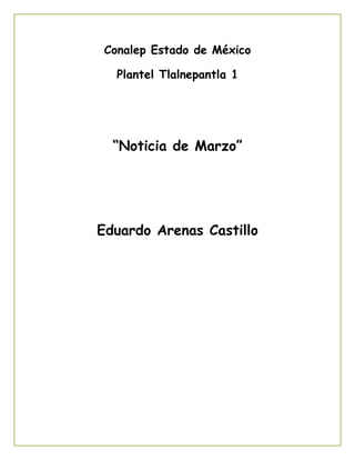 Conalep Estado de México
Plantel Tlalnepantla 1
“Noticia de Marzo”
Eduardo Arenas Castillo
 