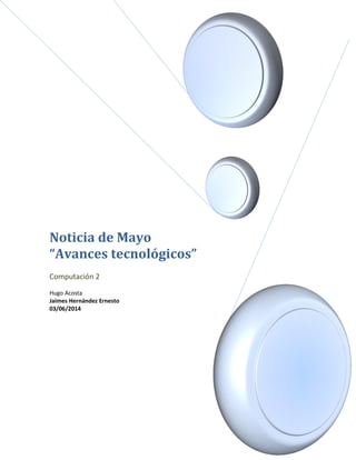 Noticia de Mayo
“Avances tecnológicos”
Computación 2
Hugo Acosta
Jaimes Hernández Ernesto
03/06/2014
 
