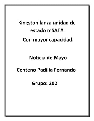 Noticia de Mayo
Kingston lanza unidad de
estado mSATA
Con mayor capacidad.
Centeno Padilla Fernando
Grupo: 202
 
