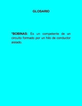 GLOSARIO
*BOBINAS: Es un competente de un
circuito formado por un hilo de conductor
aislado.