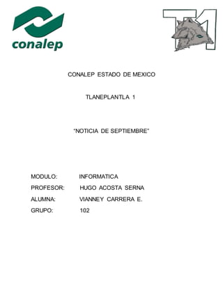CONALEP ESTADO DE MEXICO
TLANEPLANTLA 1
“NOTICIA DE SEPTIEMBRE”
MODULO: INFORMATICA
PROFESOR: HUGO ACOSTA SERNA
ALUMNA: VIANNEY CARRERA E.
GRUPO: 102
 