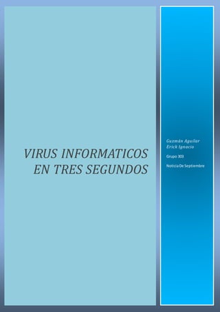 VIRUS INFORMATICOS 
EN TRES SEGUNDOS 
Guzmán Aguilar 
Erick Ignacio 
Grupo 303 
Noticia De Septiembre 
 