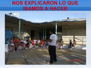 NOS EXPLICARON LO QUE
   IBAMOS A HACER
 