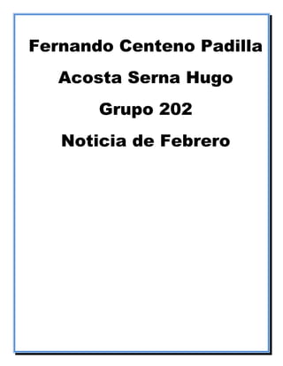 Fernando Centeno Padilla
Acosta Serna Hugo
Grupo 202
Noticia de Febrero
 