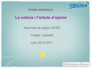 Unitat didàctica:

La notícia i l’article d’opinió

     Alumnes de segon d’ESO

         Català i castellà

         curs 2010-2011
 