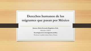 Derechos humanos de los
migrantes que pasan por México
Alumna: María Fernanda Magdaleno Ávila
Matricula: 1168219
Tecnologías de la investigación jurídica
Profesora: Lourdes Leticia Chávez Álvarez
 