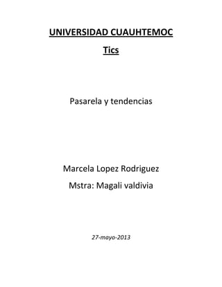 UNIVERSIDAD CUAUHTEMOC
Tics
Pasarela y tendencias
Marcela Lopez Rodriguez
Mstra: Magali valdivia
27-mayo-2013
 