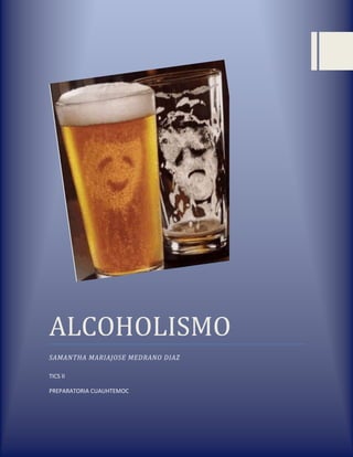 ALCOHOLISMO
SAMANTHA MARIAJOSE MEDRANO DIAZ
TICS II
PREPARATORIA CUAUHTEMOC
 