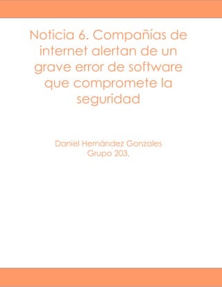 Noticia 6. Compañías de
internet alertan de un
grave error de software
que compromete la
seguridad
Daniel Hernández Gonzales
Grupo 203.
 