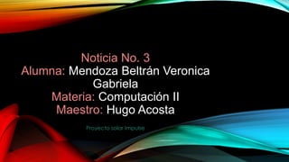 Noticia No. 3
Alumna: Mendoza Beltrán Veronica
Gabriela
Materia: Computación II
Maestro: Hugo Acosta
Proyecto solar Impulse
 