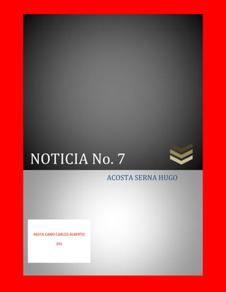 NOTICIA No. 7
ACOSTA SERNA HUGO
MOTA CANO CARLOS ALBERTO
201
 