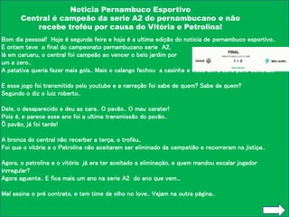 Noticia Pernambuco Esportivo
Central é campeão da serie A2 do pernambucano e não
recebe troféu por causa do Vitória e Petr...