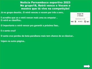 Noticia Pernambuco esportivo 2023
No grupo18, Retrô vence o Vocem e
mostra que tá vivo na competição!
Já no grupo dezoito....
