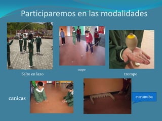 Participaremos en las modalidades




                     cuspe
     Salto en lazo             trompo




canicas                             cucunuba
 