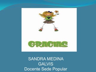 SANDRA MEDINA
      GALVIS
Docente Sede Popular
 