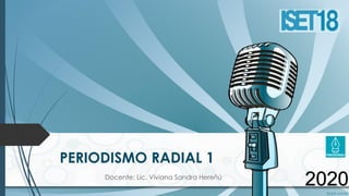 PERIODISMO RADIAL 1
2020Docente: Lic. Viviana Sandra Hereñú
 