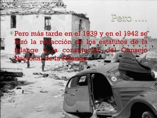 Pero más tarde en el 1939 y en el 1942 se hizó la redacción de los estatutos de la falange y la constitución del Consejo Nacional de la Falange . 