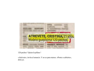 120 pechos ! Quien la pillara ! «Atrévete», invita el anuncio. Y no es para menos. «Ponte a cubierto», diría yo. 