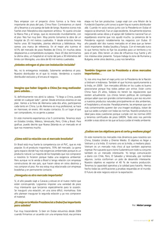 47Noticias de ExportAr
etapa no fue tan productiva. Luego viajé con una Misión de la
Fundación Exportar y ahí conocí a quien hoy es nuestro distribuidor
allá. Cuando mi socio estuvo junto con la Presidenta en Dubai el
negocio se dinamizó. Fue un viaje excelente. Actualmente estamos
negociando varias obras y el apoyo del Gobierno nacional fue un
espaldarazo enorme que nos ayudó mucho. La presencia de la
Presidenta vigorizó notablemente los negocios con Dubai. El
año pasado abrí dos nuevos mercados en el área que ya tienen
stock importante: Arabia Saudita y Turquía. Con el mercado turco
lo que hemos hecho es fijar los acuerdos para un territorio y no
para el país. Ellos tienen un área de influencia muy fuerte y ahí
nos interesa estar presente. Turquía trabaja la zona de Rumania y
Bulgaria, entre otros destinos, y eso nos beneficia.
También llegaron con la Presidenta a otros mercados
importantes…
Sí, nos vino muy bien el viaje junto con la Presidenta de la Nación
a Vietnam e Indonesia. También el que hicimos oportunamente a
la India, en 2009. Son mercados difíciles en los cuales es bueno
posicionarse porque hoy todos pelean por entrar. Están como
China hace 25 años, todavía no tienen las regulaciones que
existen actualmente. Los chinos tienen políticas de contrapeso
porque saben que son grandes contaminadores y por eso recurren
a nuestros productos naturales principalmente en dos ambientes,
el hospitalario y el escolar. Paradójicamente, las empresas que son
más contaminantes quieren dar una imagen ecológica, tratan de
que sus sedes cumplan con todas las normas. Nuestro producto es
ideal para estas cuestiones porque cumple con las normas LEED
y tenemos certificados de pisos GREEN. Todo esto nos permite
acceder a esas obras en las que se busca cuidar el medio ambiente.
¿Cuáles son los objetivos para el corto y mediano plazo?
En este momento los mercados más dinámicos para nosotros son
China, Estados Unidos y Oriente Medio. El objetivo es llegar a
Vietnam y a la India. El número uno es la India, a mediano plazo.
Vietnam es un mercado más chico al que también aspiramos
ingresar. Por supuesto que si tomo Sudamérica en todo su conjunto
también es un mercado interesante. Yo tengo comunicación
a diario con Chile, Perú, El Salvador y Venezuela, por nombrar
algunos. Juntos conforman un polo de desarrollo interesante.
Nuestro objetivo es exportar el 40 % de nuestra producción.
Tenemos la capacidad operativa y la calidad para hacerlo. Hemos
hecho todas las certificaciones y pruebas requeridas en el mundo.
El futuro de este negocio está en la exportación.
Para empezar con el proyecto chino fuimos a la Feria más
importante de pisos del país, China Floor. Contratamos un stand
ahí y llevamos a una pareja de baile de tango. Nuestros íconos más
fuertes eran Maradona esta expresion artística. Yo quería vincular
la Marca País y el tango, que es reconocido mundialmente, con
el piso. Nos fue muy bien. Muy pronto tomamos la obra de un
hospital de 25 mil metros cuadrados. Y desde entonces hemos
hecho unos 30 hospitales, plantas eléctricas y bibliotecas. Hoy
somos una marca de referencia. En el mejor año tuvimos el
4,5% del mercado de pisos flexibles de China. En muchas obras
desplazamos a competidores europeos. Hace 20 días terminamos
la última obra, un hospital en el norte del país a 30 kilómetros del
límite con Mongolia, una obra de 60 mil metros cuadrados.
¿Ustedes entregan el piso con instalación incluida?
No, no lo entregamos instalado. Solamente vendemos el piso.
Nuestro distribuidor es el que lo instala. Vendemos a nuestro
distribuidor exclusivo y él encara el negocio.
Imagino que haber llegado a China fue muy motivador
para ustedes…
Sí, definitivamente nos abrió la cabeza. “Si llego a China, puedo
vender en cualquier lado”, pensé. Desde entonces estamos en ese
plan. Vamos a la Feria de Alemania cada dos años, participamos
cada tanto en China. La de Alemania es muy profesional, se hace
en Hannover, en enero. Ahí recabo contactos. Es un lugar al que
van compradores, no va gente a pasear.
En este momento exportamos a los 5 continentes. Tenemos stock
en Estados Unidos, México, Venezuela, Perú, Chile y Brasil. Para
graficar, puedo decirte que Nueva Zelanda es un mercado en el
que nos movemos mucho.
¿Cómo está la relación con el mercado brasileño?
En Brasil está muy fuerte la competencia con el PVC, que es más
popular. Es el producto mayoritario, 70% del mercado. La goma
gana espacio donde hay más exigencias ambientales porque es un
producto natural. La mayoría de los hospitales que nos compraron
a nosotros lo hicieron porque había una exigencia ambiental.
Pero aunque no le venda a Brasil sí tengo relación con empresas
constructoras de ese país, que hacen obras en otros destinos y
nos compran el piso. Por eso estoy muy relacionado con empresas
brasileñas y en permanente contacto.
¿Venezuela es otro mercado importante?
Sí, el año pasado viajé a Caracas y estuve en el nuevo metro que
están construyendo. Logramos imponer una variedad de pisos
muy interesante que lanzamos especialmente para la ocasión.
Se inauguró una estación, en una zona difícil, montañosa. Este
año planean inaugurar la segunda estación y ya nos compraron
el material.
¿ElviajeenlaMisiónPresidencialaDubaifueimportante
para ustedes?
Fue muy trascendente. Si bien en Dubai estuvimos desde 2004
cuando firmamos un acuerdo con una empresa local, esa primera
Por: Héctor Lorenzo
 