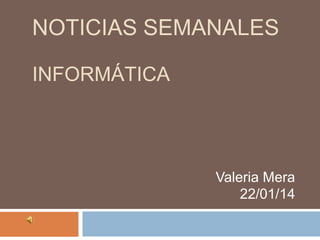NOTICIAS SEMANALES
INFORMÁTICA

Valeria Mera
22/01/14

 