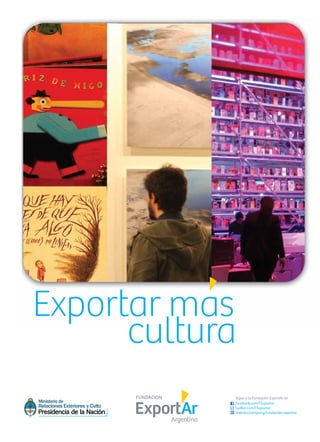 Exportar mas
cultura
Sigue a la Fundación ExportAr en
facebook.com/FExportar
twitter.com/FExportar
linkedin/company/fundación-exportar
 
