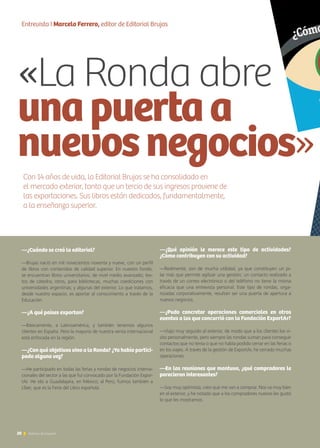 Entrevista I Marcelo Ferrero, editor de Editorial Brujas
«La Ronda abre
unapuertaa
nuevosnegocios»
Con 14 años de vida, la Editorial Brujas se ha consolidado en
el mercado exterior, tanto que un tercio de sus ingresos proviene de
las exportaciones. Sus libros están dedicados, fundamentalmente,
a la enseñanza superior.
—¿Qué opinión le merece este tipo de actividades?
¿Cómo contribuyen con su actividad?
—Realmente, son de mucha utilidad, ya que constituyen un pi-
lar más que permite agilizar una gestión; un contacto realizado a
través de un correo electrónico o del teléfono no tiene la misma
eficacia que una entrevista personal. Este tipo de rondas, orga-
nizadas corporativamente, resultan ser una puerta de apertura a
nuevos negocios.
—¿Pudo concretar operaciones comerciales en otros
eventos a los que concurrió con la Fundación ExportAr?
—Viajo muy seguido al exterior, de modo que a los clientes los vi-
sito personalmente, pero siempre las rondas suman para conseguir
contactos que no tenía o que no había podido cerrar en las ferias o
en los viajes. A través de la gestión de ExportAr, he cerrado muchas
operaciones.
—En las reuniones que mantuvo, ¿qué compradores le
parecieron interesantes?
—Soy muy optimista, creo que me van a comprar. Nos va muy bien
en el exterior, y he notado que a los compradores nuevos les gustó
lo que les mostramos.
—¿Cuándo se creó la editorial?
—Brujas nació en mil novecientos noventa y nueve, con un perfil
de libros con contenidos de calidad superior. En nuestro fondo,
se encuentran libros universitarios; de nivel medio avanzado; tex-
tos de cátedra; otros, para bibliotecas, muchas coediciones con
universidades argentinas; y algunas del exterior. Lo que tratamos,
desde nuestro espacio, es aportar al conocimiento a través de la
Educación.
—¿A qué países exportan?
—Básicamente, a Latinoamérica, y también tenemos algunos
clientes en España. Pero la mayoría de nuestra venta internacional
está enfocada en la región.
—¿Con qué objetivos vino a la Ronda? ¿Ya había partici-
pado alguna vez?
—He participado en todas las ferias y rondas de negocios interna-
cionales del sector a las que fui convocado por la Fundación Expor-
tAr. He ido a Guadalajara, en México; al Perú; fuimos también a
Liber, que es la Feria del Libro española.
20 Noticias de ExportAr
 