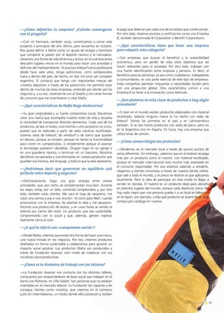 —¿Cómo definirías tu empresa? ¿Cuándo comenzaron
con el proyecto?
—Con mi hermana, también socia, comenzamos a armar este
proyecto a principios del año último, pero lanzamos en octubre.
Nos gusta definir a Mafia como un grupo de amigos y familiares
que comparte la pasión por el deporte náutico y la naturaleza.
Llevamos una forma de vida dinámica y activa, en la cual buscamos
descubrir lugares únicos en el mundo para hacer una actividad o
disfrutar del medioambiente. Yo practico kitesurf como profesional
desde hace siete años, tengo patrocinios, corro campeonatos
fuera y dentro del país; de hecho, en dos mil once salí campeón
argentino. El contacto que tengo con importantes marcas del
universo deportivo a través de los patrocinios me permitió estar
dentro de muchas de estas empresas, entender por dónde van los
negocios y, a su vez, conectarme con el Diseño y con otras formas
de consumo que me incentivaron a crear Mafia.
—¿Qué características de Mafia Bags destacarías?
—Su gran originalidad y su fuerte compromiso social. Decidimos
crear una marca que acompañe nuestro estilo de vida y resuelva
la necesidad de transportar distintos elementos. Cada uno de los
productos, ya sea un bolso, una mochila u otro accesorio, es único,
puesto que es realizado a partir de velas náuticas reutilizadas.
Usamos velas de kitesurf, de windsurf o de barco que quedan
en desuso, porque se rompen, porque no tienen la funcionalidad
para correr en campeonatos, o simplemente porque al avanzar
la tecnología quedaron obsoletas. Ocupan lugar en un garaje o
en una guardería náutica, o terminan en un basurero. Nosotros
decidimos recuperarlas y transformarlas en nuevos productos que
guarden esa historia, ese lenguaje, y todo lo que la vela representa.
—¿Podríamos decir que generaron un equilibrio casi
perfecto entre deporte y negocios?
—Definitivamente, hago una gran sinergia entre ambas
actividades, que, por cierto, se complementan muy bien. Durante
los viajes, estoy, por un lado, corriendo campeonatos y, por otro
lado, también visito clientes. Me saco el traje de neopreno, me
calzo una camisa y voy a una reunión. Yo corro para Reef; cuando
arrancamos con la empresa, les planteé la idea y me apoyaron.
Hicimos una producción de bolsos, y en unas horas se vendió el
setenta por ciento del stock. Un producto que sea sustentable,
comprometido con lo social y que, además, genere ingresos
realmente cierra el ciclo.
—¿A qué te referís con «compromiso social»?
—Desde Mafia, creemos que existe otra forma de hacer una marca,
una nueva mirada en los negocios. Por eso, creamos productos
diseñados en forma sustentable y colaboramos para generar un
impacto social positivo. Los productos Mafia son producidos a
través de Fundación Avanzar, otro modo de colaborar con sus
iniciativas socio-productivas.
—¿Cómo es la dinámica de trabajo con los talleres?
—La Fundación Avanzar nos contacta con los distintos talleres,
compuestos por emprendedores de base social que trabajan en el
barrio Los Piletones, en Villa Soldati. Son personas que no estaban
insertadas en el mercado laboral. La Fundación los capacita y les
consigue clientes como nosotros, que creemos en el comercio
justo sin intermediarios, un medio donde ellos producen y reciben
el pago que debe ser por cada uno de los bolsos que confeccionan.
Por otro lado, estamos prontos a certificarnos como una Empresa
B, también denominada B Corporation o Benefit Corporations.
—¿Qué características tiene que tener una empresa
para adquirir esta categoría?
—Son empresas que buscan el beneficio y la sostenibilidad
económica, pero sin perder de vista otros objetivos que las
hacen relevantes para la sociedad. Por otro lado, trabajan con
una fuerte identificación entre empresa y persona. Es decir, el
beneficio para las personas, ya sea como ciudadanos, trabajadores
o consumidores, es una parte esencial de este tipo de empresas.
Estas compañías plantean respuestas a necesidades locales pero
con una proyección global. Otra característica común a una
Empresa B es tener a la innovación como leitmotiv.
—¿Son pioneros en esta clase de productos o hay algún
precedente?
—Si bien en el mundo existen productos elaborados con material
reutilizado, todavía ninguna marca lo ha hecho con velas de
kitesurf. Somos los primeros en el país y en Latinoamérica
también. Sí se han hecho productos con velas de barco, pero no
en la Argentina sino en España. En Suiza, hay una empresa que
utiliza lonas de camión.
—¿Cómo comercializan los productos?
—Vendemos en el mercado local a través de quince puntos de
venta diferentes. Sin embargo, sabemos que en el exterior se paga
más por un producto como el nuestro, con material reutilizado,
porque el mercado internacional está mucho más avanzado en
el consumo responsable. Por eso estamos saliendo a venderlo.
Llegamos a clientes minoristas a través de nuestra tienda online,
que sale a todo el mundo, y el precio es distinto al que aplicamos
localmente. Pero la idea de participar en esta ronda es llegar a
vender en tiendas. El nuestro es un producto ideal para ubicarlo
en distintos lugares del mundo, porque cada diseño es único. No
hay nada mejor que una persona pueda ir a un local en México o
en el Japón, por ejemplo, y elija qué producto se quiere llevar. Si lo
compra por catálogo en nuestra
57Noticias de ExportAr
 