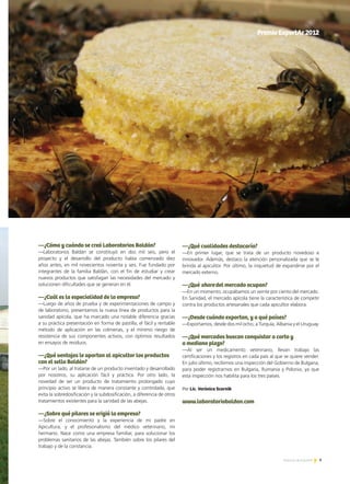 9Noticias de ExportAr
PremioExportAr2012
—¿Cómo y cuándo se creó Laboratorios Baldán?
—Laboratorios Baldán se constituyó en dos mil seis, pero el
proyecto y el desarrollo del producto había comenzado diez
años antes, en mil novecientos noventa y seis. Fue fundado por
integrantes de la familia Baldán, con el fin de estudiar y crear
nuevos productos que satisfagan las necesidades del mercado y
solucionen dificultades que se generan en él.
—¿Cuál es la especialidad de la empresa?
—Luego de años de prueba y de experimentaciones de campo y
de laboratorio, presentamos la nueva línea de productos para la
sanidad apícola, que ha marcado una notable diferencia gracias
a su práctica presentación en forma de pastilla, el fácil y rentable
método de aplicación en las colmenas, y el mínimo riesgo de
resistencia de sus componentes activos, con óptimos resultados
en ensayos de residuos.
—¿Qué ventajas le aportan al apicultor los productos
con el sello Baldán?
—Por un lado, al tratarse de un producto inventado y desarrollado
por nosotros, su aplicación fácil y práctica. Por otro lado, la
novedad de ser un producto de tratamiento prolongado cuyo
principio activo se libera de manera constante y controlada, que
evita la sobredosificación y la subdosificación, a diferencia de otros
tratamientos existentes para la sanidad de las abejas.
—¿Sobre qué pilares se erigió la empresa?
—Sobre el conocimiento y la experiencia de mi padre en
Apicultura, y el profesionalismo del médico veterinario, mi
hermano. Nace como una empresa familiar, para solucionar los
problemas sanitarios de las abejas. También sobre los pilares del
trabajo y de la constancia.
—¿Qué cualidades destacaría?
—En primer lugar, que se trata de un producto novedoso e
innovador. Además, destaco la atención personalizada que se le
brinda al apicultor. Por último, la inquietud de expandirse por el
mercado externo.
—¿Qué share del mercado ocupan?
—En un momento, ocupábamos un veinte por ciento del mercado.
En Sanidad, el mercado apícola tiene la característica de competir
contra los productos artesanales que cada apicultor elabora.
—¿Desde cuándo exportan, y a qué países?
—Exportamos, desde dos mil ocho, a Turquía, Albania y el Uruguay.
—¿Qué mercados buscan conquistar a corto y
a mediano plazo?
—Al ser un medicamento veterinario, llevan trabajo las
certificaciones y los registros en cada país al que se quiere vender.
En julio último, recibimos una inspección del Gobierno de Bulgaria,
para poder registrarnos en Bulgaria, Rumania y Polonia, ya que
esta inspección nos habilita para los tres países.
Por Lic. Verónica Scornik
www.laboratoriobaldan.com
 