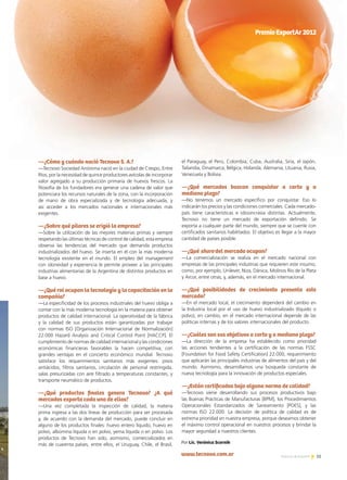 11Noticias de ExportAr 11
—¿Cómo y cuándo nació Tecnovo S. A.?
—Tecnovo Sociedad Anónima nació en la ciudad de Crespo, Entre
Ríos, por la necesidad de quince productores avícolas de incorporar
valor agregado a su producción primaria de huevos frescos. La
filosofía de los fundadores era generar una cadena de valor que
potenciara los recursos naturales de la zona, con la incorporación
de mano de obra especializada y de tecnología adecuada, y
así acceder a los mercados nacionales e internacionales más
exigentes.
—¿Sobre qué pilares se erigió la empresa?
—Sobre la utilización de las mejores materias primas y siempre
respetando las últimas técnicas de control de calidad, esta empresa
observa las tendencias del mercado que demanda productos
industrializados del huevo. Se inserta en él con la más moderna
tecnología existente en el mundo. El empleo del management
con idoneidad y experiencia le permite proveer a las principales
industrias alimentarias de la Argentina de distintos productos en
base a huevo.
—¿Qué rol ocupan la tecnología y la capacitación en la
compañía?
—La especificidad de los procesos industriales del huevo obliga a
contar con la más moderna tecnología en la materia para obtener
productos de calidad internacional. La operatividad de la fábrica
y la calidad de sus productos están garantizadas por trabajar
con normas ISO [Organización Internacional de Normalización]
22.000 Hazard Analysis and Critical Control Point [HACCP]. El
cumplimiento de normas de calidad internacional y las condiciones
económicas financieras favorables la hacen competitiva, con
grandes ventajas en el concierto económico mundial. Tecnovo
satisface los requerimientos sanitarios más exigentes: pisos
antiácidos, filtros sanitarios, circulación de personal restringida,
salas presurizadas con aire filtrado a temperaturas constantes, y
transporte neumático de productos.
—¿Qué productos finales genera Tecnovo? ¿A qué
mercados exporta cada uno de ellos?
—Una vez completada la inspección de calidad, la materia
prima ingresa a las dos líneas de producción para ser procesada
y, de acuerdo con la demanda del mercado, puede concluir en
alguno de los productos finales: huevo entero líquido, huevo en
polvo, albúmina líquida o en polvo, yema líquida o en polvo. Los
productos de Tecnovo han sido, asimismo, comercializados en
más de cuarenta países, entre ellos, el Uruguay, Chile, el Brasil,
el Paraguay, el Perú, Colombia, Cuba, Australia, Siria, el Japón,
Tailandia, Dinamarca, Bélgica, Holanda, Alemania, Lituania, Rusia,
Venezuela y Bolivia.
—¿Qué mercados buscan conquistar a corto y a
mediano plazo?
—No tenemos un mercado específico por conquistar. Eso lo
indicarán los precios y las condiciones comerciales. Cada mercado-
país tiene características e idiosincrasia distintas. Actualmente,
Tecnovo no tiene un mercado de exportación definido. Se
exporta a cualquier parte del mundo, siempre que se cuente con
certificados sanitarios habilitados. El objetivo es llegar a la mayor
cantidad de países posible.
—¿Qué share del mercado ocupan?
—La comercialización se realiza en el mercado nacional con
empresas de las principales industrias que requieren este insumo,
como, por ejemplo, Unilever, Niza, Dánica, Molinos Río de la Plata
y Arcor, entre otras, y, además, en el mercado internacional.
—¿Qué posibilidades de crecimiento presenta este
mercado?
—En el mercado local, el crecimiento dependerá del cambio en
la Industria local por el uso de huevo industrializado (líquido o
polvo); en cambio, en el mercado internacional depende de las
políticas internas y de los valores internacionales del producto.
—¿Cuáles son sus objetivos a corto y a mediano plazo?
—La dirección de la empresa ha establecido como prioridad
las acciones tendientes a la certificación de las normas FSSC
[Foundation for Food Safety Certification] 22.000, requerimiento
que aplicarán las principales industrias de alimentos del país y del
mundo. Asimismo, desarrollamos una búsqueda constante de
nueva tecnología para la innovación de productos especiales.
—¿Están certificados bajo alguna norma de calidad?
—Tecnovo viene desarrollando sus procesos productivos bajo
las Buenas Prácticas de Manufacturas [BPM], los Procedimientos
Operacionales Estandarizados de Saneamiento [POES], y las
normas ISO 22.000. La decisión de política de calidad es de
extrema prioridad en nuestra empresa, porque deseamos obtener
el máximo control operacional en nuestros procesos y brindar la
mayor seguridad a nuestros clientes.
Por Lic. Verónica Scornik
www.tecnovo.com.ar
PremioExportAr2012
 