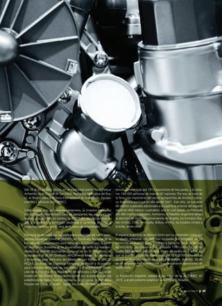 Del 16 al 20 de abril último, en el tradicional predio ferial Parque
Anhembi, de la Ciudad de San Pablo, República Federativa del Bra-
sil, se llevó a cabo la XI Feria Internacional de Autopartes, Equipa-
mientos y Servicios (AUTOMEC).
Cabe señalar que, en versiones anteriores, la muestra compartía
dos sectores fundamentales para las autopartes, los pesados y los
livianos. Desde 2008, en cambio, la AUTOMEC decidió dividirse en
dos: por un lado, la exhibición destinada a camiones, ómnibus y
máquinas agrarias; por el otro, la muestra de automóviles, motos.
Esta feria es apoyada por las principales entidades del rubro auto-
partista brasileño, como el SINDIPEÇAS (Sindicato Nacional de la
Industria de Componentes para Vehículos Automotores); la ABRI-
VE (Asociación Brasileña de los Reparadores de Vehículos Indepen-
dientes); la ANDAP (Asociación Nacional de los Distribuidores de
Autopartes); el SICAP (Sindicato de Comercio Mayorista de Piezas
y Accesorios para Vehículos del Estado de San Pablo); el SINCO-
PEÇAS (Sindicato de Comercio Minorista de Piezas y Accesorios
para Vehículos del Estado de San Pablo); y el SINDIREPASP (Sindi-
cato de la Industria de la Reparación de Vehículos y Accesorios del
Estado de San Pablo). El encuentro contó con la presencia de los
pabellones de Italia, España, Alemania, el Uruguay, la República
Popular de China, y Taiwán. Según los datos oficiales, la muestra
estuvo representada por 1913 expositores de tres países, y la visita-
ron 108.000 personas de más de 60 naciones. Por eso, se trata de
la feria más importante del sector autopartista de América Latina.
La Argentina participa en ella desde 1997. Este año, se sumaron
60 metros cuadrados adicionales a la superficie anterior del espacio
nacional (400 metros cuadrados), con lo cual quedó conformado
por 460 metros cuadrados. Asimismo, el Pabellón Argentino atrajo
la atención de visitantes provenientes de Argelia, los Emiratos Ára-
bes Unidos, Chile, Venezuela, Bolivia, el Perú, los Estados Unidos y
la India, entre otros.
El espacio argentino se destacó tanto por su dimensión como por
su diseño artesanal, con tres islas ocupadas por empresas de las
provincias de Buenos Aires, Córdoba y Santa Fe. De acuerdo con
las encuestas, las empresas han realizado 1780 contactos, de los
cuales 583 generan perspectivas firmes de negocios, y sobre los
que se pueden proyectar operaciones por 10.620.000 dólares. Las
ventas en el predio fueron de 1.245.400 dólares. Además, 26 de
las 48 empresas han manifestado que concretaron operaciones de
exportación.
La Fundación ExportAr volverá a participar de la AUTOMEC en
2015, y el año próximo estará en la AUTOMEC Pesados.
29Noticias de ExportAr
 