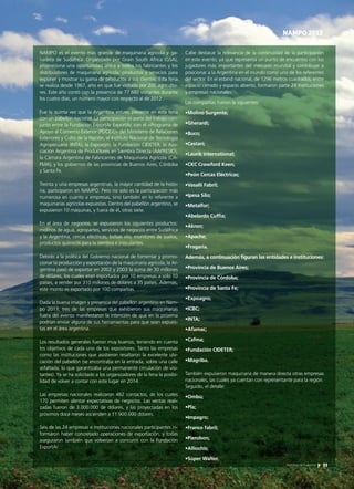 NAMPO 2013
NAMPO es el evento más grande de maquinaria agrícola y ga-
nadera de Sudáfrica. Organizado por Grain South Africa (GSA),
proporciona una oportunidad única a todos los fabricantes y los
distribuidores de maquinaria agrícola, productos y servicios para
exponer y mostrar su gama de productos a sus clientes. Esta feria
se realiza desde 1967, año en que fue visitada por 200 agriculto-
res. Este año contó con la presencia de 77.680 visitantes durante
los cuatro días, un número mayor con respecto al de 2012.
Fue la quinta vez que la Argentina estuvo presente en esta feria
con un pabellón nacional. La participación es parte del trabajo con-
junto entre la Fundación ExportAr ExportAr, con el «Programa de
Apoyo al Comercio Exterior (PDCEX)» del Ministerio de Relaciones
Exteriores y Culto de la Nación, el Instituto Nacional de Tecnología
Agropecuaria (INTA), la Expoagro, la Fundación CIDETER, la Aso-
ciación Argentina de Productores en Siembra Directa (AAPRESID),
la Cámara Argentina de Fabricantes de Maquinaria Agrícola (CA-
FMA), y los gobiernos de las provincias de Buenos Aires, Córdoba
y Santa Fe.
Treinta y una empresas argentinas, la mayor cantidad de la histo-
ria, participaron en NAMPO. Pero no solo es la participación más
numerosa en cuanto a empresas, sino también en lo referente a
maquinarias agrícolas expuestas. Dentro del pabellón argentino, se
expusieron 10 máquinas, y fuera de él, otras siete.
En el área de negocios, se expusieron los siguientes productos:
molinos de agua, agropartes, servicios de negocios entre Sudáfrica
y la Argentina, cercas eléctricas, bolsas silo, monitores de suelos,
productos químicos para la siembra e inoculantes.
Debido a la política del Gobierno nacional de fomentar y promo-
cionar la producción y exportación de la maquinaria agrícola, la Ar-
gentina pasó de exportar en 2002 y 2003 la suma de 30 millones
de dólares, los cuales eran exportados por 10 empresas a solo 10
países, a vender por 310 millones de dólares a 35 países. Además,
este monto es exportado por 100 compañías.
Dada la buena imagen y presencia del pabellón argentino en Nam-
po 2013, tres de las empresas que exhibieron sus maquinarias
fuera del evento manifestaron la intención de que en la próxima
podrían enviar alguna de sus herramientas para que sean expues-
tas en el área argentina.
Los resultados generales fueron muy buenos, teniendo en cuenta
los objetivos de cada uno de los expositores. Tanto las empresas
como las instituciones que asistieron resaltaron la excelente ubi-
cación del pabellón (se encontraba en la entrada, sobre una calle
asfaltada, lo que garantizaba una permanente circulación de visi-
tantes). Ya se ha solicitado a los organizadores de la feria la posibi-
lidad de volver a contar con este lugar en 2014.
Las empresas nacionales realizaron 462 contactos, de los cuales
170 permiten alentar expectativas de negocios. Las ventas reali-
zadas fueron de 3.000.000 de dólares, y las proyectadas en los
próximos doce meses ascienden a 11.900.000 dólares.
Seis de las 24 empresas e instituciones nacionales participantes in-
formaron haber concretado operaciones de exportación, y todas
aseguraron también que volverían a concurrir con la Fundación
ExportAr.
Cabe destacar la relevancia de la continuidad de la participación
en este evento, ya que representa un punto de encuentro con los
jugadores más importantes del mercado mundial y contribuye a
posicionar a la Argentina en el mundo como uno de los referentes
del sector. En el estand nacional, de 1296 metros cuadrados, entre
espacio cerrado y espacio abierto, formaron parte 24 instituciones
y empresas nacionales.
Las compañías fueron la siguientes:
•Molino Surgente;
•Gherardi;
•Buco;
•Cestari;
•Laurik international;
•CKC Crawford Keen;
•Peón Cercas Eléctricas;
•Vasalli Fabril;
•Ipesa Silo;
•Metalfor;
•Abelardo Cuffia;
•Akron;
•Apache;
•Fragaria.
Además, a continuación figuran las entidades e instituciones:
•Provincia de Buenos Aires;
•Provincia de Córdoba;
•Provincia de Santa Fe;
•Expoagro;
•ICBC;
•INTA;
•Afamac;
•Cafma;
•Fundación CIDETER;
•Magriba.
También expusieron maquinaria de manera directa otras empresas
nacionales, las cuales ya cuentan con representante para la región.
Seguido, el detalle:
•Ombú;
•Pla;
•Impagro;
•Franco fabril;
•Pierobon;
•Alliochis;
•Súper Walter.
33Noticias de ExportAr
 