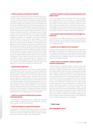 53Noticias de ExportAr
—¿Podría contarnos la historia de la firma?
—SoloSoluciones nace en dos mil cinco, en Buenos Aires, pero yo
me había iniciado en este tipo de productos en una empresa britá-
nica que me reclutó en dos mil tres, cuando yo estaba estudiando
en Inglaterra. En ese momento, recorrí el país buscando fabricantes
de armarios metálicos para venderle al que era mi empleador, pero
la situación en diciembre de dos mil tres no era para nada promiso-
ria. Fue una empresa de Rafaela [provincia de Santa Fe] la que nos
hizo las primeras muestras, y le estoy eternamente agradecido al
señor Enrique Sterk por su ayuda en esos primeros años. Luego, las
enviamos y logramos convencer a los británicos de que era mejor
comprar en la ciudad de Rafaela que en la ciudad de Sheffield,
Inglaterra. No fue nada fácil. Yo conocía la empresa de Sheffield,
y logramos venderles a mi empleador unos cuantos palletes de
armarios metálicos, en dos mil cinco, desde Rafaela, y un veinte
pies en dos mil seis. El veinte pies se armó con una empresa de
Rosario, ya que la empresa de Rafaela no podía atender toda la
demanda. Junté dos empresas, y enviamos un veinte pies de Ra-
faela y Rosario a Birmingham, también en Inglaterra. Recuerdo que
en dos mil cuatro visité la Fundación [por la Fundación ExportAr]
para que me asesoraran sobre el certificado de origen Formulario
A para ofrecerles a los británicos todos los beneficios de comprar
en la Argentina. Me ayudaron clasificando los productos y demás,
así que nos asistieron desde antes de comenzar con la empresa en
la Argentina. En dos mil seis, dos mil siete, dos mil ocho se invirtió
muy fuerte en matrices, todas hechas aquí, en la Argentina, con
matriceros que siguen trabajando con nosotros. Apostamos por el
país y seguimos haciéndolo desarrollando productos nuevos en la
Argentina, sin ningún tipo de subsidio ni crédito bancario.
—¿Qué productos fabrican?
—Sistemas de control de llaves mecánicos Key Vigilant y electró-
nicos. Fabricamos el sistema mecánico lo fabricamos desde hace
siete años y comenzamos a producir el electrónico en dos mil trece.
Tiempo después, invertimos en otra matriz para fabricar pirámi-
des imantadas para talleres de autos. Nuestros sistemas se utili-
zan para gestionar y controlar llaves y usuarios en las empresas.
Tenemos diferentes tamaños para cubrir las necesidades tanto de
las pequeñas empresas como de las grandes empresas. Con nues-
tros sistemas, las firmas se olvidan del problema del control de las
llaves. También, hace dos años incorporamos a nuestra línea de
productos controles de rondas, que son utilizados por los vigilantes
para fichar la ronda. Además, nos dedicamos a brindar soluciones
de organización para talleres y concesionarios de coches con una
línea de productos que complementan el control de llaves.
—¿Cuál es su volumen de fabricación y cuántos
empleados tienen?
—Contamos con cinco personas fijas y, cuando hay mucha de-
manda, también tomamos gente en forma temporaria. La produc-
ción es grande, más de lo que vendemos.
—¿Qué porcentaje de la producción exportan?
—Exportamos un treinta por ciento, que se reparte entre España
(contamos con una empresa propia allí desde dos mil seis y distri-
buimos en todo Europa), el Brasil, Chile, México y el Perú. Además,
hay ventas puntuales a Australia, pero más esporádicas.
—¿Ha ido creciendo el volumen de exportaciones en los
últimos años?
—Se ha mantenido. Estamos intentando abrir nuevos mercados,
pero nuestro producto no es de volumen, no son ventas fáciles,
y la competencia es muy fuerte, ya que tienen muchos más años
que nosotros. Es difícil cuando uno compite con alemanes, ameri-
canos, británicos, franceses. Por eso, apostamos por las ferias in-
ternacionales y misiones comerciales para dar a conocer la marca
y los productos que fabricamos, y ahí la Fundación ExportAr nos
ha ayudado muchísimo. Le estaremos eternamente agradecidos.
—¿Con qué mercados les interesaría comercializar sus
productos?
—Ampliarnos en los Estados Unidos, Rusia, y los Emiratos Árabes y
zona de influencia. Con el equipo electrónico, iremos a esos mer-
cados porque hay demanda. Ya tenemos la página web en árabe y
en ruso desde hace años.
—¿Cuáles son los objetivos de la compañía?
—Generar trabajo argentino de calidad, exportar alto valor agre-
gado argentino, posicionar marcas argentinas en el mundo, crecer
con empresas distribuidoras en otros lugares del planeta donde
necesiten este tipo de soluciones. Que seamos la primera opción
en Latinoamérica con la empresa nacional y en la Europa medite-
rránea con la empresa de España.
—¿Cómo les fue en la PAACE? ¿Hicieron negocios o
contactos importantes?
—Nos fue bien, es un mercado inmenso, y ya hemos ido más de
seis veces a vender y logramos hacerlo en varias ocasiones. Hici-
mos buenos contactos y esperamos cerrar ventas a mediano plazo.
En Comercio Exterior, todo es más largo, especialmente, para este
tipo de productos. Nuestra competencia en los Estados Unidos es
fuerte, y México está al lado, así que no es fácil venderles desde
aquí. Los desafíos están ahí, en la puerta de la empresa, y no tene-
mos miedo a cometer errores, porque de los errores uno aprende
mucho. Yo siempre repito que la Argentina no tiene techo: el techo
se lo ponen los argentinos. Yo viajé por más de cincuenta países,
y puedo asegurar que fuimos bendecidos con el mejor país del
mundo, como decía mi abuelo, una tierra con cuatro climas, y la
extensión de la Argentina es un sueño hecho realidad. Hay que
seguir este camino de promoción de exportaciones apoyando a las
pymes para que saquen sus productos al mundo, porque hay más
de cinco mil millones de personas que pueden consumir lo que
producimos. Hay que ir a buscarlos y mostrarles lo capaces que so-
mos en satisfacer la demanda que ellos tengan. Solo así dejaremos
de ser un lindo país para pasar a ser un gran país.
Por Héctor Lorenzo
www.keyvigilant.com.ar
 