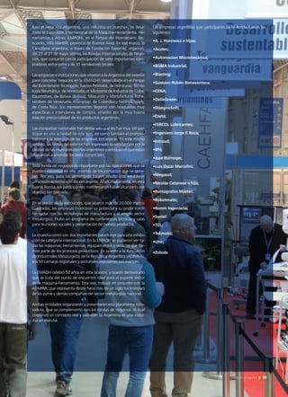 59Noticias de ExportAr
PAACE AUTOMECHANIKA 2013Bajo el lema «La Argentina, una industria en marcha», se desa-
rrolló la Exposición Internacional de la Máquina-Herramienta, He-
rramientas y Afines (EMAQH), en el Parque del Bicentenario Tec-
nópolis, Villa Martelli, provincia de Buenos Aires. En ese marco, la
Cancillería argentina, a través de Fundación ExportAr, organizó,
del 29 al 31 de mayo último, las Rondas Internacionales de Nego-
cios, que contaron con la participación de siete importantes com-
pradores extranjeros y de 35 vendedores locales.
Las empresas e instituciones que vinieron a la Argentina del exterior
para concretar negocios en la (EMAQH), desarrollada en el Parque
del Bicentenario Tecnópolis, fueron Promasis, de Honduras; Tecno-
logía Neumática, de Venezuela; el Ministerio de Industria de Cuba;
Equimotors, de Bolivia (Bolivia); Máquinas y Manufacturas Rohe,
también de Venezuela; Krumptap, de Colombia;y Facility&Sypply,
de Costa Rica. Sus representantes llegaron con búsquedas muy
específicas e intenciones de compra, atraídos por la muy buena
relación precio-calidad de los productos argentinos.
Las compañías nacionales han destacado que les fue muy útil par-
ticipar en una actividad de este tipo, así como también el profesio-
nalismo y la selección de las empresas extranjeras. En este mismo
sentido, las firmas del exterior han expresado su satisfacción por la
calidad de las reuniones con los argentinos y anticiparon que están
dispuestas a ahondar los lazos comerciales.
Toda ronda de negocios es importante por las operaciones que se
pueden concretar en ella, además de los contactos que se gene-
ran. Por eso, para los vendedores locales resultó vital establecer
un vínculo estrecho con los extranjeros. Afortunadamente, en esta
cuarta Ronda, los participantes manifestaron haber alcanzado ese
objetivo tan preciado.
En el predio de la exposición, que abarcó más de 20.000 metros
cuadrados, las empresas mostraron su potencial y su poder trans-
formador con las tecnologías de manufactura y el amplio sector
metalúrgico. Hubo un programa de conferencias técnicas y salas
para reuniones sociales y presentación de nuevos productos.
La muestra contó con dos importantes pabellones para una exhibi-
ción de categoría internacional. En la EMAQH se pudieron ver to-
das las máquinas, herramientas, equipamientos y servicios que for-
man parte de los procesos productivos. En cuanto a la Asociación
de Industriales Metalúrgicos de la República Argentina (ADIMRA),
sus 59 cámaras regionales y sectoriales expusieron sus avances.
La EMAQH celebró 50 años en esta ocasión, y quedó demostrado
que se trata del punto de encuentro ideal para el pujante sector
de la máquina-herramienta. Esta vez, trabajó en conjunto con la
ADMIRA, que representa desde hace más de un siglo los intereses
de las pyme y demás compañías del sector metalúrgico nacional.
Ambas entidades organizaron y presentaron esta plataforma inno-
vadora, que se complementó con las rondas de negocios, lo cual
corporizó un concepto real y palpable: la Argentina es una indus-
tria en marcha.
59Noticias de ExportAr
Las empresas argentinas que participaron de la Ronda fueron las
siguientes:
•A. J. Horowicz e hijos;
•Acotec;
•Automacion Micromecánica;
•BGMA Industrial;
•Blasting;
•Gustavo Rubén Bonaventura;
•CENA;
•DelleGrazie;
•DisegnoSoft;
•Ezeta;
•FERCOL Lubricantes;
•Ingeniero Jorge F. Roca;
•Intraud;
•IPH;
•José Iturrospe;
•Luis Oscar Marcelini;
•Megasol;
•Nicolás Catanese e hija;
•Pantógrafos Máster;
•Robotmatic;
•Romín Ingeniería;
•Systel;
•TCL;
•Tekmatic;
•Unir;
•Zoloda
 