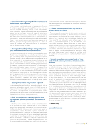 65Noticias de ExportAr
—¿En qué mercados hay más oportunidades para que las
exportaciones sigan creciendo?
—Los mercados más relevantes están en Latinoamérica. Tenemos
la ventaja comparativa de la cercanía y del idioma. Estar en el mis-
mo huso horario es una ventaja también. Cuánto más competiti-
vo es el producto, mayores posibilidades tiene de ingresar a otras
plazas. Pero hay mucho por hacer en la región. El sector Bienes
de Capital importa, extrazona, más del setenta y cinco por ciento.
Por tanto, para la Industria argentina, hay un gran potencial en
Latinoamérica. Respecto de la ciudad de San Pablo, estamos a dos
horas y media de vuelo, por ejemplo. Nosotros, en la provincia de
Misiones, tenemos una regional metalúrgica. Eso es a mitad de
camino de San Pablo. Hay que aprovecharlo en un mundo en el
que los tiempos se miden en dinero.
—De sus palabras se desprende que es muy complicado
para el sector exportar a destinos más alejados.
—Cuánto más distante es el mercado, más complejidad existe.
Pero la maquinaria agrícola, el gas natural comprimido, por ejem-
plo, han hecho punta en la exportación de tecnología a destinos
alejados. También el sector de Equipamiento Hospitalario es un pi-
lar en ese sentido. La participación en ferias es fundamental para
que seamos conocidos. Nuestro país tiene, tradicionalmente, pro-
yección internacional en los sectores Alimentos y Agrícola-Ganade-
ro. Hacernos conocer como país industrializado o con sectores con
buen desarrollo industrial requiere un esfuerzo. Participar en ferias
es una necesidad, aun en donde el lugar geográfico parezca que
no permite que en esos mercados haya posibilidades. Son ferias
tan importantes que el mundo las visita, y estar allí con un estand
permite que potenciales clientes de regiones periféricas nos conoz-
can. Porque, tal vez, no vienen a ferias en la Argentina o el Brasil,
pero sí van a Italia o a Alemania, por ejemplo. Por tanto, en la
ADIMRA privilegiamos la participación en ferias del primer mundo.
—¿Están participando en mayor número de ferias?
—Se incrementa la participación, sí. Tenemos un trabajo muy fe-
cundo con la Fundación ExportAr y con el PDCEX [Programa de
Apoyo al Comercio Exterior]. Nuestras reuniones son continuas con
la Cancillería y con la Fundación. En este momento, existe una ho-
mogeneización de las estrategias comerciales para la promoción de
las exportaciones, algo que nos parece excelente.
—¿Cuál es el balance de la EMAQH (Exposición Inter-
nacional de la Máquina-Herramienta, Herramientas y
Afines)?
—El balance es muy positivo. Más aún con el nuevo emplazamien-
to en Tecnópolis. Nos dimos cuenta de que ahí hay un potencial
enorme para aprovechar la superficie con la incorporación del sec-
tor Bienes de Capital. Hubo una prueba piloto este año, que se va
a incrementar el próximo. Apuntamos a que sea una Feria de Má-
quinas y Herramientas, sí, pero con un fuerte valor agregado por
la presencia de otros sectores de bienes de capital y de la actividad
metalúrgica. Por ejemplo, proveedores del sector Petróleo y Gas,
Minería. Sectores que han hecho un trabajo muy importante en la
sustitución de importaciones y que vale la pena mostrarlo. A esto
le agregamos la potencialidad que tiene esta feria con el aporte del
Estado nacional en misiones comerciales inversas que nos permiten
traer a protagonistas de otros lugares del mundo que demandan
nuestros productos.
—¿Cómo se preparan para los ciento diez años de la
ADIMRA, en dos mil catorce?
—Todos los años tenemos un evento de encuentro que esta vez
tiene características regionales. En dos mil catorce, seguramente
vamos a mostrar la impronta de la actividad metalúrgica con su
relevancia para el desarrollo de una sociedad que quiere tener una
mejor calidad de vida. La Industria es esencial para lograr ese ob-
jetivo. La actividad metalúrgica es un pilar de la Industria, junto
con el rubro alimentario. Nuestro sector tiene un efecto directo
sobre la sociedad: requiere recursos humanos de alta capacitación,
porque genera demanda de empleo calificado. Por eso, se origina
una dinámica relevante. El plan de tener más ingenieros para llegar
a dos mil dieciséis con diez mil egresados por año es una meta
que resulta viable con una Industria pujante. La movilidad social
de la población activa es posible con una Industria Metalúrgica en
desarrollo.
—Teniendo en cuenta su enorme experiencia en Trans-
porte Vertical, debemos preguntarle cómo se encuentra
esta área.
—Hay una doble visión. Por un lado, el mercado local es fuerte:
un ochenta y cinco por ciento de la demanda es satisfecha por
empresas nacionales. Esto refleja la alta capacidad y el nivel tec-
nológico de la Industria del Transporte Vertical Argentino. Por otro
lado, hay jugadores internacionales muy fuertes; uno es la China,
por ejemplo. La demanda argentina es de cinco mil ascensores por
año (en dos mil once, se registró un récord histórico) y la de Chi-
na llega a trescientos mil. Esto es una clara muestra de que una
semana de producción china equivale a un año de la demanda
argentina. Ante esta realidad, la administración del comercio es la
única alternativa para mantener con éxito los sectores productivos
nacionales de la Industria del Ascensor. Con la crisis, la dinámica
en los mercados internacionales genera una agresividad comercial
que no se puede desconocer. Las exportaciones se sostienen con
componentes de ascensores. Es fructífera la inserción internacional
cuando no es una simple exportación sino que se le agrega el ser-
vicio de posventa. En nuestro sector, es importante que la empresa
tenga una oficina en el país de destino. Es una logística que no es
de fácil resolución para una pyme, pero es la limitación por vencer:
tener logística en los países de destino. El producto va acompaña-
do por un servicio al cliente.
Por Héctor Lorenzo
www.adimra.com.ar
 