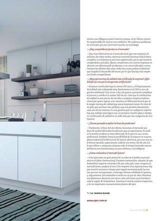 mienta casi obligatoria para nosotros, porque, al ser líderes, somos
los responsables de marcar una tendencia. No podemos quedarnos
en el tiempo; por eso, invertimos mucho en tecnología.
—¿Haycompetidoresfuertesenelmercado?
—Hay otros fabricantes en el mercado local, que son empresas fa-
miliares. De todos modos, mientras nosotros hacemos toda la línea
completa, la competencia está más segmentada, por lo que tenemos
competidores parciales. Quizá, competimos con ciertas empresas en
relación con determinado productos, y con otras enfocadas a otros.
Durante los últimos diez años, hubo una nueva política industrial
que impulsó el desarrollo del sector, por lo que hoy hay más empre-
sas locales competidoras.
—¿Bajoquénormasdecalidadestácertificadalaempresa?¿Qué
beneficioscreequeleotorgaestacertificación?
—Estamos certificados bajo la norma ISO 9001, y el Departamento
de Calidad está trabajando muy fuertemente en la ISO 14.001, de
gestión ambiental. Con miras a dos mil quince, queremos completar
el proceso y certificar la norma ISO 18.001. Creo que la certificación
de calidad es otra puerta de entrada a cualquier empresa multina-
cional que quiere operar acá y necesita un fabricante local al que se
le exigen normas de calidad que pocas empresas tienen. Se trata de
un plus que nos hace más prolijos y que nos permite documentar
cada una de las mejoras. Es una garantía que no cualquiera soporta:
hay que trabajar para lograr eso, es necesario invertir plata y tiempo.
La certificación de calidad es un sello más que nos categoriza de otra
manera.
—¿Tienenpensadoampliarlalíneadeproductos?
—Totalmente. A fines del año último, lanzamos al mercado una
línea de anafes fabricados localmente, que ya exportamos. El anafe
es la versión moderna y más sofisticada de lo que era una cocina
profesional. También vimos la posibilidad de incorporar en nuestra
planta industrial la fabricación de hornos eléctricos, pero eso aún no
lo hemos lanzado; seguramente, saldrán a la venta a fin de año. En
lo que refiere a campanas, estamos todo el tiempo lanzando nuevos
productos con innovaciones, ya sean estéticas o tecnológicas.
—¿Cómovislumbraelmercadofuturo?
—Creo que tiene un gran potencial, no solo en el ámbito nacional
sino en el plano internacional. Estamos convencidos, además, de que
Sudamérica seguirá creciendo y de que cada país, como ninguno es
autosuficiente, ayudará al otro. Con respecto a las exportaciones, hay
que invertir recursos y tiempo para seguir incrementando las ven-
tas; por eso, incorporamos a Santiago. Hemos redoblado la apuesta,
y, seguramente, los resultados se verán en un par de años. Nosotros
nos plantemos objetivos con miras a dos mil veinte, para fortalecer
toda la región de Sudamérica. Tenemos el aval de nuestra trayectoria
y de un importante reconocimiento dentro del país.
Por Lic. Verónica Scornik
www.spar.com.ar
71Noticias de ExportAr
 