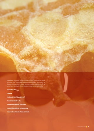 El Pabellón Argentino estuvo coordinado por la Fundación Expor-
tAr, junto con el Consejo Federal de Inversiones, se lo ubicó en
el sector A54 y A55, y ocupó unos 35 metros cuadrados. Allí, se
presentaron las siguientes empresas y cooperativas nacionales:
•Grúas San Blas;
•APILAB;
•Endumel (V.M. Tittarelli S. A.) ;
•Industrial Haedo S. A.;
•Cooperativa Apícola Villa Elisa;
•Cooperativa Apícola La Colmena; y
•Cooperativa Apícola Mieles de Maciá.
35Noticias de ExportAr
 