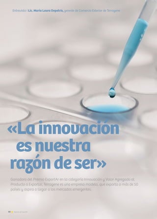 Ganadora del Premio ExportAr en la categoría Innovación y Valor Agregado al
Producto a Exportar, Terragene es una empresa modelo, que exporta a más de 50
países y aspira a llegar a los mercados emergentes.
«Lainnovación
esnuestra
razóndeser»
Entrevista I Lic. María Laura Depetris, gerente de Comercio Exterior de Terragene
80 Noticias de ExportAr
 