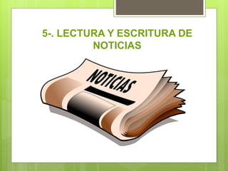 5-. LECTURA Y ESCRITURA DE
NOTICIAS
 