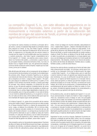 45Noticias de ExportAr
«La historia de nuestra empresa se remonta a principios del si-
glo veinte, cuando mi bisabuelo llegó desde la Lombardía italiana
para radicarse en Tandil. Su hijo, don Pedro Cagnoli, entendió
que Tandil era el clima ideal para la elaboración de las facturas de
cerdo. Su experiencia y la naturaleza del aire serrano crearon la
sinergia que dio origen al inconfundible sabor que hoy caracteriza
a nuestros productos», dice Fabio Cagnoli, vicepresidente de la
firma Cagnoli S. A. Y añade: «Los salames, poco a poco, trascen-
dieron las fronteras del pueblo, y comenzaron a ganar fama en
los principales hoteles y restoranes de Buenos Aires. Con esto, el
abuelo inició un legado familiar que, tres generaciones después,
continúa siendo la base de nuestra empresa: respeto por las tradi-
ciones y amor por la calidad».
Más allá del paso del tiempo y de la incorporación de tecnología, el
funcionamiento de esta empresa no ha variado mucho desde aque-
llos primeros años. Porque la Industria Frigorífica es, en esencia,
una industria de mano de obra intensiva. «Para nosotros, el manejo
de la compañía es el mismo —asegura Fabio Cagnoli—. Por ejem-
plo, para asegurar la calidad de la materia prima, mi padre y mi tío
pasaban mucho tiempo recorriendo remates y campos para elegir
los animales. Hoy, estamos integrados a la producción de carne
porcina, lo que nos permite asegurar el abastecimiento de carnes
de calidad. En la parte comercial, antes los pedidos se recibían por
encomienda; hoy, en cambio, llegan digitalizados a través de un sis-
tema de pedido, pero no hay venta posible si no se visitó al cliente,
si no se mostró la calidad del producto y si no se generó un vínculo.
Así, con cada una de las cosas, vemos todos los días que lo que nos
han enseñado del negocio sigue siendo aplicable».
En la fábrica Cagnoli S. A., parten de la concepción de las materias
primas del criadero Uniporc. Materias primas que son seleccionadas
en el Parque Industrial Tandil en su planta de procesamiento de
carne. Luego, se elaboran los embutidos. Allí, se continúa traba-
jando con especias naturales molidas en el momento del uso, del
atado y del rotulado artesanal. «La ventaja de que el producto esté
continuamente observado es que la calidad se evalúa de manera
constante, en cada paso del proceso y con el criterio de personas
con muchos años de experiencia y oficio. Además, tenemos el cer-
tificado ISO 900 de gestión de calidad», aclara Fabio Cagnoli.
Esta compañía cuenta con tres productos representativos. El primero
de ellos es el Salame de Tandil Denominación de Origen, que atesora
la tradición de la familia, un producto artesanal en cuya elaboración
es clave el oficio de cada persona, porque cada etapa tiene sus se-
cretos. «Como se trabaja con insumos naturales, cada producto es
único —explica Fabio Cagnoli—, desde la intensidad del atado ma-
nual hasta los condimentos que se utilizan en cada partida». El se-
gundo de los alimentos más relevantes de Cagnoli S. A. es el Jamón
Genuino de Tandil, un jamón cocido producido con cerdos nacidos y
criados en Tandil. Por último, se destaca el Fuet de Tandil, que tiene
un sabor muy particular y es presentado en un envase especial, gra-
cias a una tecnología que lo preserva siempre en el mismo grado de
estacionamiento. «No obstante, contamos con más de cien produc-
tos, dentro de tres líneas de elaboración: fiambres secos o curados,
fiambres cocidos, y cortes de cerdo frescos».
Distintos han sido los efectos causados por el hecho de haber obte-
nido la denominación de origen. «En principio, vemos que el con-
sumidor se ha interesado mucho por la denominación de origen
—analiza Fabio Cagnoli—. Es un trabajo arduo, pero en cada feria
o evento notamos el valor y la garantía que representa para ellos
esta membresía. A su vez, la certificación nos permite avizorar un
futuro con un Salame de Tandil impuesto en el mercado interna-
cional, dado que genera un atributo que permite competir con los
productos europeos en el mundo. Para esto, se necesita de mucho
trabajo, de la visión de los productores y, fundamentalmente, del
acompañamiento del sector público en todos los niveles. En Euro-
pa, existen infinidad de regiones basadas en la comercialización y
el flujo turístico que generan este tipo de alimentos».
En los próximos años, uno de los objetivos de Cagnoli S. A. es con-
tinuar promocionando el Salame de Tandil en toda la Argentina.
«Para eso, necesitamos sumar al trabajo no solo a los principales
comercios de la ciudad, sino también a la mismísima ciudad de Tan-
dil como destino turístico de calidad, donde se pueda disfrutar de la
naturaleza, de la historia y de la gastronomía —observa Fabio Cag-
noli—. A su vez, para los productores, es muy importante comenzar
a insertarse en mercado mundial, principalmente, en Latinoamérica
y en los Estados Unidos, donde en la actualidad tienen un excelente
desempeño aquellos productos con denominación de origen traídos
desde Europa, en especial, desde España y desde Italia».
Expandirse ha sido una de las misiones. Realizaron la primera ex-
portación a mediados de abril de 2003, al Perú, tras una investiga-
ción sobre los perfiles del mercado. Acordaron una agenda de re-
uniones entre los propios dueños de la compañía y los potenciales
compradores, coordinadas por la Embajada argentina en la ciudad
Lima y con el apoyo de la Fundación ExportAr. «La acción de la
Fundación resultó crucial por el aporte de información clave sobre
La compañía Cagnoli S. A., con siete décadas de experiencia en la
elaboración de chacinados, tiene enormes expectativas de llegar
masivamente a mercados externos a partir de la obtención del
nombre de origen del salame de Tandil, el primer producto de origen
agroindustrial argentino en tenerlo.
 