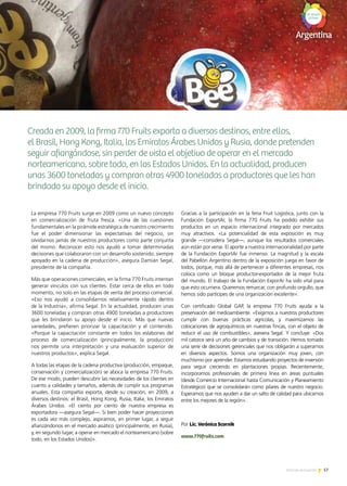 57Noticias de ExportAr
Creada en 2009, la firma 770 Fruits exporta a diversos destinos, entre ellos,
el Brasil, Hong Kong, Italia, los Emiratos Árabes Unidos y Rusia, donde pretenden
seguir afianzándose, sin perder de vista el objetivo de operar en el mercado
norteamericano, sobre todo, en los Estados Unidos. En la actualidad, producen
unas 3600 toneladas y compran otras 4900 toneladas a productores que les han
brindado su apoyo desde el inicio.
La empresa 770 Fruits surge en 2009 como un nuevo concepto
en comercialización de fruta fresca. «Una de las cuestiones
fundamentales en la pirámide estratégica de nuestro crecimiento
fue el poder dimensionar las expectativas del negocio, sin
olvidarnos jamás de nuestros productores como parte conjunta
del mismo. Reconocer esto nos ayudó a tomar determinadas
decisiones que colaboraron con un desarrollo sostenido, siempre
apoyado en la cadena de producción», asegura Damián Segal,
presidente de la compañía.
Más que operaciones comerciales, en la firma 770 Fruits intentan
generar vínculos con sus clientes. Estar cerca de ellos en todo
momento, no solo en las etapas de venta del proceso comercial.
«Eso nos ayudó a consolidarnos relativamente rápido dentro
de la Industria», afirma Segal. En la actualidad, producen unas
3600 toneladas y compran otras 4900 toneladas a productores
que les brindaron su apoyo desde el inicio. Más que nuevas
variedades, prefieren priorizar la capacitación y el contenido.
«Porque la capacitación constante en todos los eslabones del
proceso de comercialización (principalmente, la producción)
nos permite una interpretación y una evaluación superior de
nuestros productos», explica Segal.
A todas las etapas de la cadena productiva (producción, empaque,
conservación y comercialización) se aboca la empresa 770 Fruits.
De ese modo, pueden descubrir las necesidades de los clientes en
cuanto a calidades y tamaños, además de cumplir sus programas
anuales. Esta compañía exporta, desde su creación, en 2009, a
diversos destinos: el Brasil, Hong Kong, Rusia, Italia, los Emiratos
Árabes Unidos. «El ciento por ciento de nuestra empresa es
exportadora —asegura Segal—. Si bien poder hacer proyecciones
es cada vez más complejo, aspiramos, en primer lugar, a seguir
afianzándonos en el mercado asiático (principalmente, en Rusia),
y, en segundo lugar, a operar en mercado el norteamericano (sobre
todo, en los Estados Unidos)».
Gracias a la participación en la feria Fruit Logistica, junto con la
Fundación ExportAr, la firma 770 Fruits ha podido exhibir sus
productos en un espacio internacional integrado por mercados
muy atractivos. «La potencialidad de esta exposición es muy
grande —considera Segal—, aunque los resultados comerciales
aún están por verse. El aporte a nuestra internacionalidad por parte
de la Fundación ExportAr fue inmenso. La magnitud y la escala
del Pabellón Argentino dentro de la exposición juega en favor de
todos, porque, más allá de pertenecer a diferentes empresas, nos
coloca como un bloque productor-exportador de la mejor fruta
del mundo. El trabajo de la Fundación ExporAr ha sido vital para
que esto ocurriera. Queremos remarcar, con profundo orgullo, que
hemos sido partícipes de una organización excelente».
Con certificado Global GAP, la empresa 770 Fruits ayuda a la
preservación del medioambiente. «Exigimos a nuestros productores
cumplir con buenas prácticas agrícolas, y maximizamos las
colocaciones de agroquímicos en nuestras fincas, con el objeto de
reducir el uso de combustibles», asevera Segal. Y concluye: «Dos
mil catorce será un año de cambios y de transición. Hemos tomado
una serie de decisiones gerenciales que nos obligarán a superarnos
en diversos aspectos. Somos una organización muy joven, con
muchísimo por aprender. Estamos estudiando proyectos de inversión
para seguir creciendo en plantaciones propias. Recientemente,
incorporamos profesionales de primera línea en áreas puntuales
(desde Comercio Internacional hasta Comunicación y Planeamiento
Estratégico) que se consolidarán como pilares de nuestro negocio.
Esperamos que nos ayuden a dar un salto de calidad para ubicarnos
entre los mejores de la región».
Por Lic. Verónica Scornik
www.770fruits.com
 