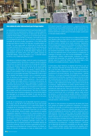 28 Noticias de ExportAr
Unacadenadevalorinternacionalqueincluyeempleo
La nueva planta industrial le permitirá al Grupo Exal ampliar su ofer-
ta, incrementar sus exportaciones y fabricar un aerosol argentino.
El proceso productivo empezará con la fabricación del disco en la
ciudad de Puerto Madryn y seguirá con la transformación del tejo
en envase en la planta de Pilar y el llenado y terminado del envase
en la localidad bonaerense de Garín. En el inicio, procesará 17.000
toneladas de aluminio anuales, equivalentes a unos 600.000.000
de tejos para fabricar envases (con cada tejo, se puede producir un
envase). Con esta nueva sede, se calcula que el Grupo Exal solo
en el país concluirá 2014 con una sustitución de importaciones de
materia prima cercana a los 16.500.000 dólares y que, en 2016,
esta categoría superará los 36.300.000 dólares. Respecto de las
exportaciones de materia prima, para 2015 prevén alcanzar los
6.600.000 dólares, monto que llegaría a los 13.200.000 dólares
en 2016 y a los 19.800.000 dólares en 2017.
«Brindamos un producto íntegro, tanto en cuanto a la producción
como al abastecimiento. Permitimos a nuestros clientes focalizarse
solamente en la creación de la marca y en el manejo de marketing.
Unilever nos destacó el año último como uno de sus principales
proveedores», subraya Yantorno. El 70 % de la producción de
Exal Argentina es exportado por sus clientes a diversos países de
América Latina (el Brasil, Chile, el Uruguay, el Paraguay, Colombia y
el Perú son sus principales mercados). Este desarrollo va de la mano
de la cohesión del equipo humano y de su constante actualiza-
ción, en técnicas y en conocimiento. «En total, se crearán setenta
nuevos puestos de trabajo —aclara Yantorno—. Hoy, la planta de
Puerto Madryn da empleo directo a cincuenta y seis personas, de
las cuales más de la mitad ya fueron capacitadas en Europa en el
tratamiento del aluminio en sus diferentes estados y también en el
proceso metalúrgico. Los operarios se instruyeron en Chubut sobre
tratamiento térmico, operación de hornos y de canales, operación
de la colada, entre otros entrenamientos. Tres años es el tiempo
mínimo para que una persona adquiera los conocimientos básicos
que devengan en un producto de calidad. En este tipo de indus-
tria, que requiere de una maquinaria muy específica, la formación
resulta esencial».
A raíz de un compromiso con el desarrollo local de la provincia
del Chubut, más del 90 % del personal del Grupo Exal estudió
en escuelas técnicas chubutenses o en la sede Puerto Madryn de
la Regional de la Universidad Tecnológica Nacional (UTN), por lo
que el Grupo aportará un importante know-how a la comunidad
local. En este sentido, Yantorno resalta: «Esta inversión en nuestros
trabajadores responde al compromiso de nuestra empresa con la
calidad de la producción y con el desarrollo de la propia Chubut,
ya que todo conocimiento incorporado por las personas que via-
jan al exterior a capacitarse beneficiará, tarde o temprano, a esta
provincia». Mientras los empleados aprenden nuevas cosas, re-
presentantes de la compañía participan en actividades diversas de
promoción comercial, como las misiones organizadas por la Canci-
llería argentina y la Secretaría de Comercio Exterior, en el Brasil, en
Bolivia, en Vietnam, en Indonesia, en Catar, en Arabia Saudí. «Con
la Fundación ExportAr —acota Yantorno—, viajamos a la feria Gul-
food [hubo allí más de 4500 exhibidores y 80.000 visitantes de 170
países], porque me interesa el desarrollo de los aerosoles para la
Industria alimenticia: aceites para el mercado europeo, quesos para
el mercado estadounidense».
Hace poco tiempo, el Grupo Exal estuvo en la Beauty World Middle
East, llevada a cabo en mayo último, en la ciudad de Dubái, Emira-
tos Árabes Unidos. Regresaron con una visión muy positiva, acerca
de dicha muestra y también de la misión comercial. «Aprovecha-
mos la sinergia existente entre la Cancillería, la Fundación ExportAr
y nuestra empresa —reflexiona Yantorno—. La Cancillería y la Fun-
dación son intermediarios indispensables para abrirnos las puertas
de compañías importantes. Facilitan reuniones con los altos directi-
vos. No sirve solamente tener un buen producto o instalaciones. El
investigar el mercado in situ abre muchas posibilidades». A modo
de exploración, visitaron supermercados, analizaron los compor-
tamientos del consumidor, los canales de comercialización. «Por
ejemplo, ganar la cuenta de L’Oreál me llevó doce viajes a París
[Francia] e incontables reuniones», expresa Yantorno.
A corto plazo, según Yantorno, el objetivo de la firma es, por un
lado, conquistar mercados de nicho de alto valor en Oriente Me-
dio, y, por otro lado, seguir creciendo en el Brasil. Respecto del pri-
mer destino, plaza no tradicional si las hay, el conocer la cultura se
transforma en una acción decisiva. «Es un largo proceso —admite
Yantorno—, en el que el resultado final podrá ser un cliente para
los próximos cincuenta años. La presencia física, el recorrer la mitad
del mundo para reunirte con ellos ya denota un interés de nuestra
parte. En las primeras reuniones con los árabes, comenzamos to-
mando un café, hablando de la familia, para construir el vínculo de
la confianza». Hablar del Brasil, en cambio, significa referirse a una
nación de 200.000.000 de habitantes en la que se consumen cinco
aerosoles per cápita por año. Hace ocho años atrás, en la tierra del
principal socio de la Argentina en el Mercado Común del Sur (Mer-
cosur) se consumía por año, en promedio, apenas medio aerosol
por persona. Si a esto se anexa la variable climática, la frecuencia
de uso del producto seguramente aumentará en terreno brasileño.
«Por ello, nuestras expectativas de crecimiento se concentran en
este país vecino», afirma Yantorno.
No afecta la crisis económica la producción de bienes del Grupo
Exal, porque son objetos de satisfacción instantánea. En diversos
estudios en el mundo, se confirma que en períodos de recesión el
consumidor puede ir menos a un restorán, pero que nunca aban-
donará la posibilidad de sentirse bien usando un producto de cui-
dado personal. Asimismo, cuanto mayor sea el poder adquisitivo
de la población, mayor será la calidad de los productos que esa po-
blación adquiera. De cara al futuro, el mayor reto de esta compañía
es ser reconocida en el ámbito local por un aerosol ciento por cien-
to argentino. «Nuestra intención es seguir trabajando para ganar
más eficiencia en la producción —concluye Yantorno—, continuar
con el desarrollo de productos innovadores con alto valor agrega-
do, y compartir siempre nuestro crecimiento con aquellas comu-
nidades en las que están ubicadas cada una de nuestras plantas».
 